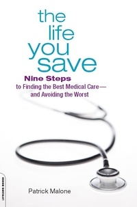 Patrick Malone - The Life You Save - Nine Steps to Finding the Best Medical Care-and Avoiding the Worst.
