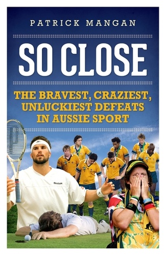 So Close. Bravest, craziest, unluckiest defeats in Aussie sport