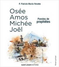 Patrick-Marie Févotte - Paroles de prophètes - Osée, Amos, Michée, Joël.
