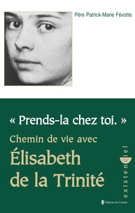 Patrick-Marie Févotte - Prends-La Chez Toi. Chemin De Vie Avec Elisabeth De La Trinite.