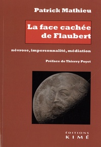 Patrick Mathieu - La face cachée de Flaubert - Névrose, impersonnalité, médiation.