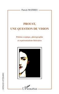 Patrick Mathieu - Proust, une question de vision - Pulsion scopique, photographie et représentations littéraires.