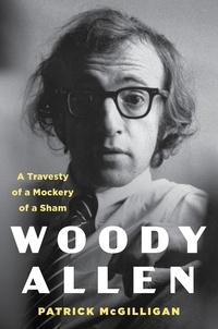 Patrick McGilligan - Woody Allen: Life and Legacy - A Travesty of a Mockery of a Sham.