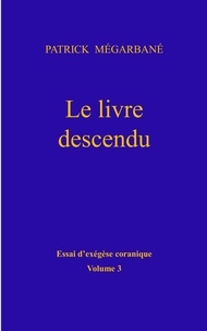 Patrick Mégarbané - Essai d'exégèse coranique - Volume 3, Le livre descendu.