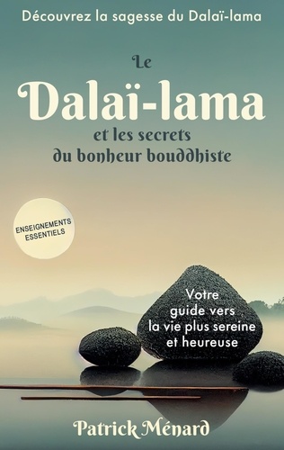 Le dalaï-lama et les secrets du bonheur bouddhiste. Votre guide vers la vie plus sereine et heureuse