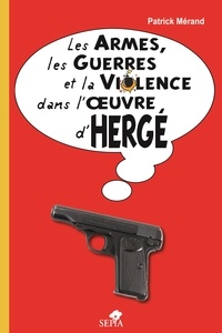 Patrick Mérand - Les armes, les guerres et la violence dans l'oeuvre d'Hergé.