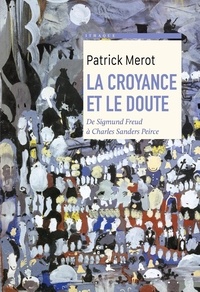 Patrick Mérot - La croyance et le doute - De Sigmund Freud à Charles Sanders Peirce.