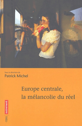 Patrick Michel et Antoine Marès - Europe centrale, la mélancolie du réel.
