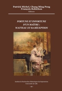 Patrick Michel et Chang Ming Peng - Fortune et infortune d’un maître : Watteau et sa réception.