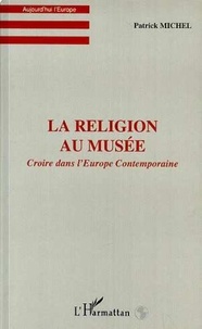 Patrick Michel - La religion au musee - Croire dans l'Europe Contemporaine.