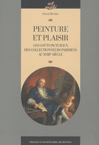 Patrick Michel - Peinture et plaisir - Les goûts picturaux des collectionneurs parisiens au XVIIIe siècle.
