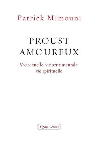 Proust amoureux. Vie sexuelle, vie sentimentale, vie spirituelle