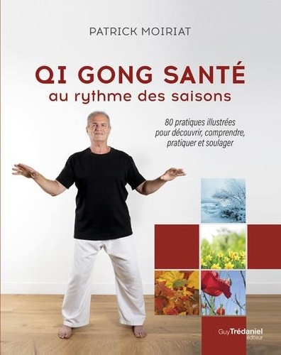 Qi Gong santé au rythme des saisons. 80 pratiques illustrées pour découvrir, comprendre, pratiquer et soulager