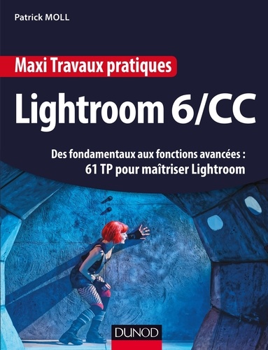 Patrick Moll - Maxi Travaux pratiques Lightroom 6/CC - 61 TP pour maîtriser Lightroom - Des fondamentaux aux fonctions avancées : 61 TP pour maîtriser Lightroom.