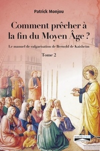 Patrick Monjou et Domuni Press - Comment prêcher a  la fin du moyen âge? Tome 2 - Le manuel de vulgarisation de Bernold de Kaishem.