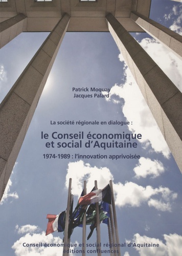 Patrick Moquay et Jacques Palard - La société régionale en dialogue : le Conseil économique et social d'Aquitaine - 1974-1989 : l'innovation apprivoisée.