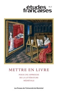 Patrick Moran et Anne Rochebouet - Études françaises. Volume 53, numéro 2, 2017 - Mettre en livre. Pour une approche de la littérature médiévale.