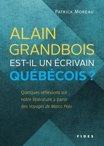 Patrick Moreau - Alain Grandbois est-il un écrivain québécois? - Quelques réflexions sur  notre littérature à partir  des Voyages de Marco Polo.