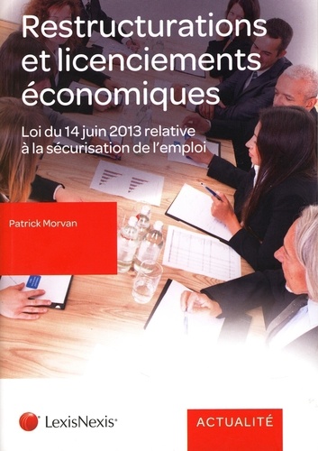 Patrick Morvan - Le nouveau droit social des restructurations et des licenciements économiques - Loi n° 2013-504 du 14 juin 2013 relative à la sécurisation de l'emploi.