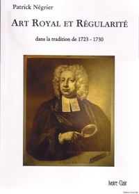 Patrick Négrier - Art Royal et Régularité  dans la tradition de 1723-1730.