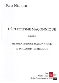 Patrick Négrier - L'Eclectisme Maconnique Suivi De Hermeneutique Maconnique Et Philosophie Biblique.