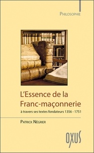 Patrick Négrier - L'essence de la franc-maçonnererie à travers ses textes fondateurs (1356-1751).