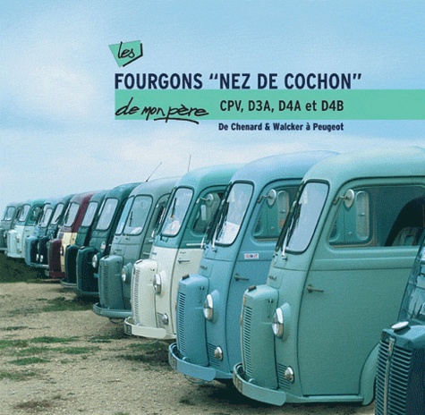 Patrick Negro - Les fourgons "nez de cochon" CPV, D3A, D4A et D4B de mon père - De Chenard & Walcker à Peugeot.