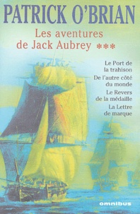 Patrick O'Brian - Les aventures de Jack Aubrey Tome 3 : Le port de la trahison ; De l'autre côté du monde ; Le revers de la médaille ; La lettre de marque.