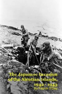 The Forgotten War: The Japanese Invasion of the Aleutian Islands, 1942 - 1943