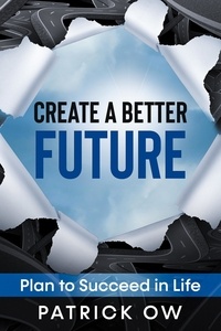  Patrick Ow - Create a Better Future: Plan to Succeed in Life.