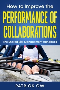  Patrick Ow - How to Improve the Performance of Collaborations, Joint Ventures, and Strategic Alliances: The Shared Risk Management Handbook.