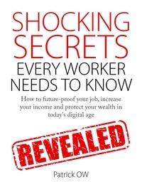  Patrick Ow - Shocking Secrets Every Worker Needs to Know: How to Future-Proof Your Job, Increase Your Income, Protect Your Wealth in Today's Digital Age.