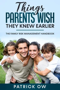 Things Parents Wish They Knew Earlier - The Family Risk Management Handbook of Practical Solutions for Life’s Challenges