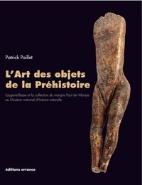 Patrick Paillet - L'art des objets de la Préhistoire - Laugerie-Basse et la collection du marquis Paul de Vibraye au Muséum national d'histoire naturelle.