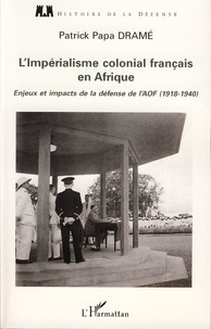 Patrick-Papa Dramé - L'Impérialisme colonial français en Afrique - Enjeux et impacts de la défense de l'AOF (1918-1940).