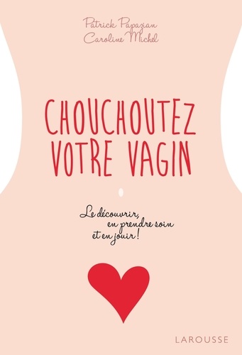 Patrick Papazian et Caroline Michel - Chouchoutez votre vagin - Le découvrir, en prendre soin et en jouir !.
