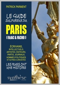 Patrick Parment - Le guide sulfureux du Paris "réac & facho" - Ecrivains, intellectuels, artistes, partis, hommes politiques et autres curiosités, (par arrondissement & par rue).