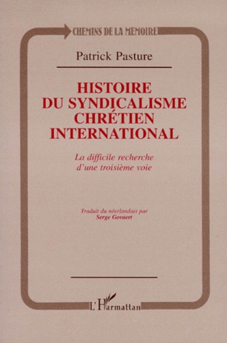 Patrick Pasture - Histoire Du Syndicalisme Chretien International. La Difficile Recherche D'Une Troisieme Voie.