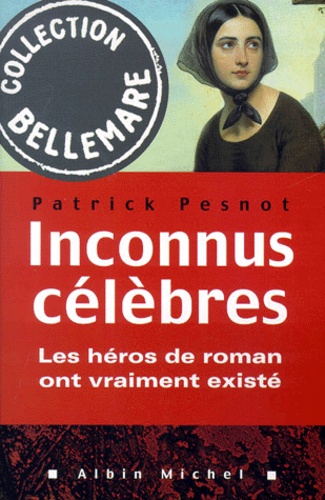 Patrick Pesnot - Inconnus Celebres. Les Heros De Roman Ont Vraiment Existe.