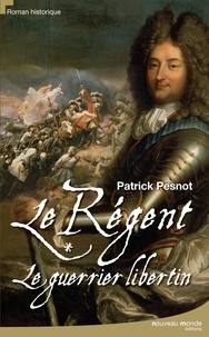 Patrick Pesnot - Le régent Tome 1 : Le guerrier libertin.