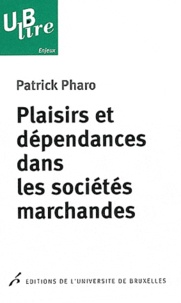 Patrick Pharo - Plaisirs et dépendances dans les sociétés marchandes.