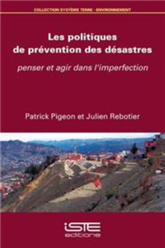 Patrick Pigeon et Julien Rebotier - Les politiques de prévention des désastres - Penser et agir dans l'imperfection.