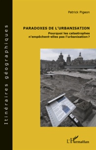 Patrick Pigeon - Paradoxes de l'urbanisation - Pourquoi les catastrophes n'empêchent-elles pas l'urbanisation ?.