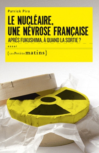 Le nucléaire, une névrose française. Après Fukushima, à quand la sortie ?