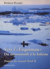 Patrick Plumet - Vers l' "Esquimau" : Du mamouth à la baleine - Tome 2, Peuples du Grand Nord.