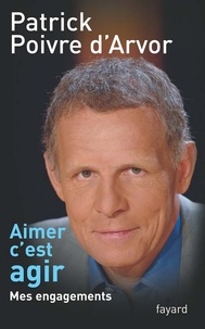 Patrick Poivre d'Arvor - Aimer c'est agir - Mes engagements.