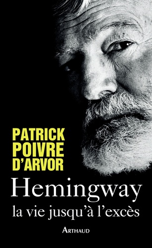 Patrick Poivre d'Arvor - Hemingway, la vie jusqu'à l'excès.