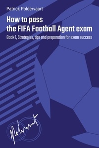  Patrick Poldervaart - How To Pass The FIFA Football Agent Exam -  Book 1 - How To Pass The FIFA Football Agent Exam, #1.