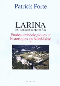 Patrick Porte - Larina, de l'Antiquité au Moyen Age - Tome 1 : Etudes archéologiques et historiques en Nord Isère.