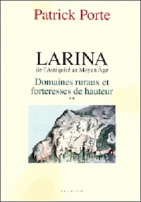 Patrick Porte - Larina, de l'Antiquité au Moyen Age - Tome 2 : Domaines ruraux et forteresses de hauteur.